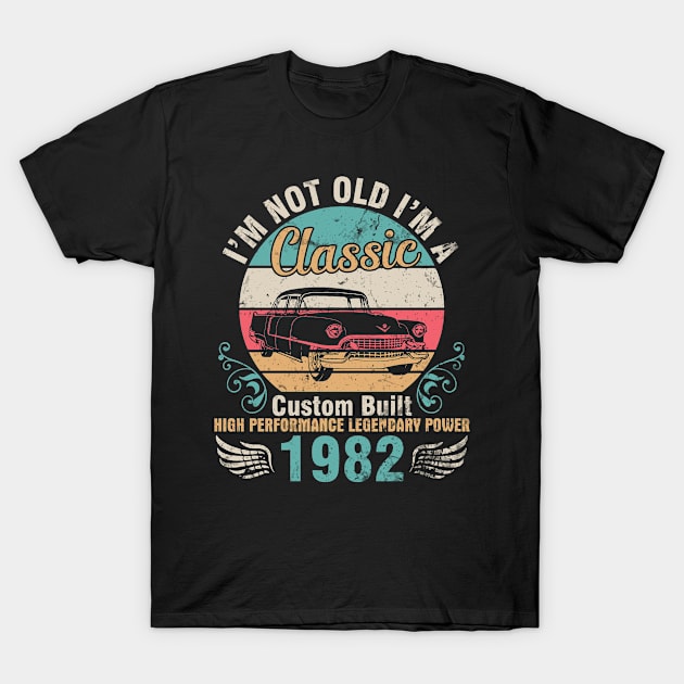 I'm Not Old I'm A Classic Custom Built High Performance Legendary Power 1982 Birthday 40 Years Old T-Shirt by DainaMotteut